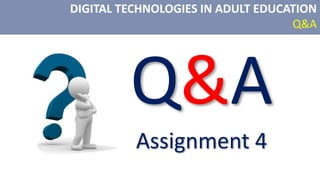 DIGITAL TECHNOLOGIES IN ADULT EDUCATION
Q&A
Q&A
Assignment 4
 
