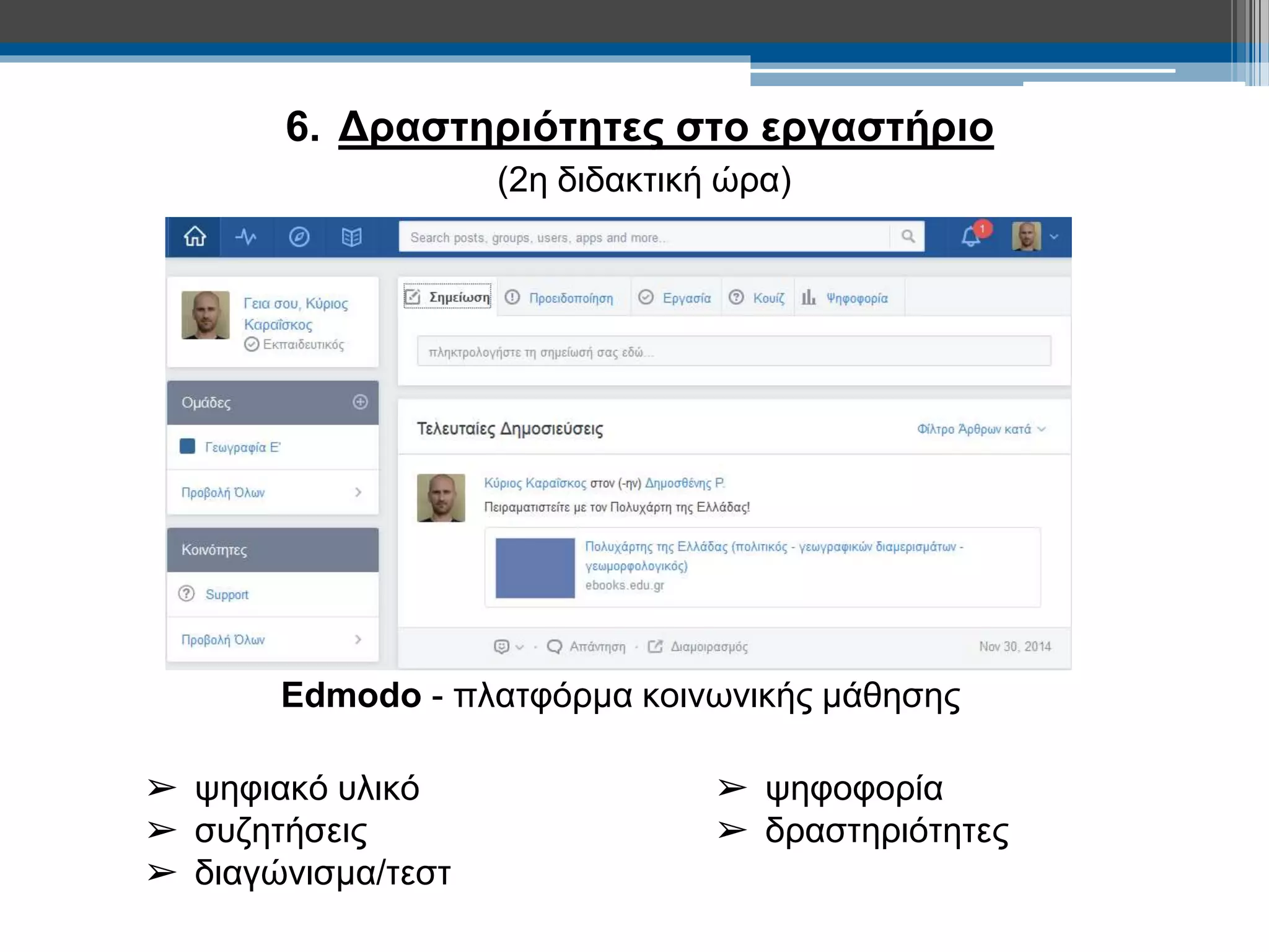 6. Δραστηριότητες στο εργαστήριο 
(2η διδακτική ώρα) 
Edmodo - πλατφόρμα κοινωνικής μάθησης 
➢ ψηφιακό υλικό 
➢ συζητήσεις 
➢ διαγώνισμα/τεστ 
➢ ψηφοφορία 
➢ δραστηριότητες 
 