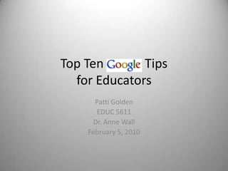 Top Ten             Tipsfor Educators Patti Golden EDUC 5611 Dr. Anne Wall February 5, 2010 