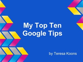 My Top Ten
Google Tips

       by Teresa Koons
 