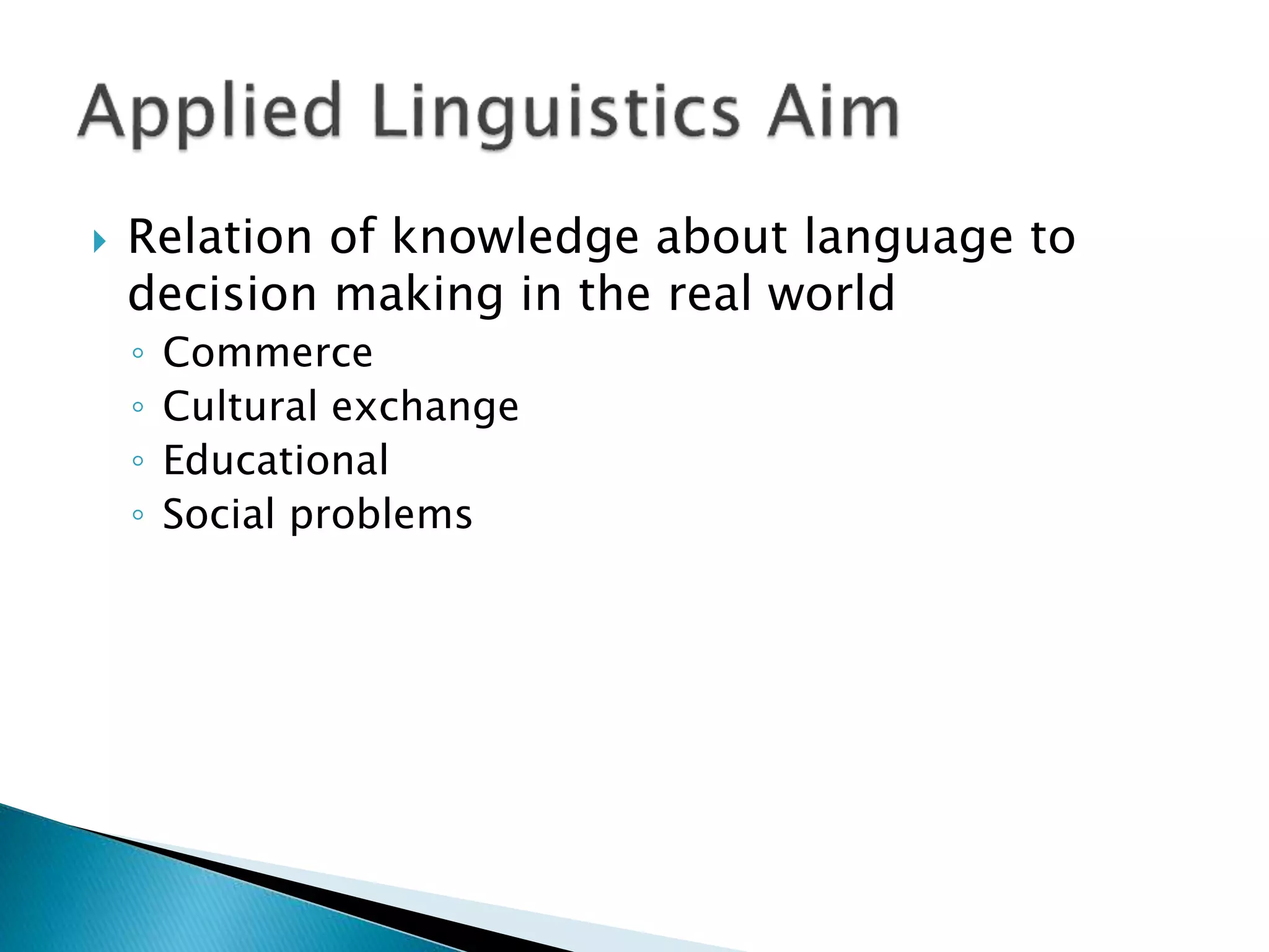  Relation of knowledge about language to
decision making in the real world
◦ Commerce
◦ Cultural exchange
◦ Educational
◦ Social problems
 
