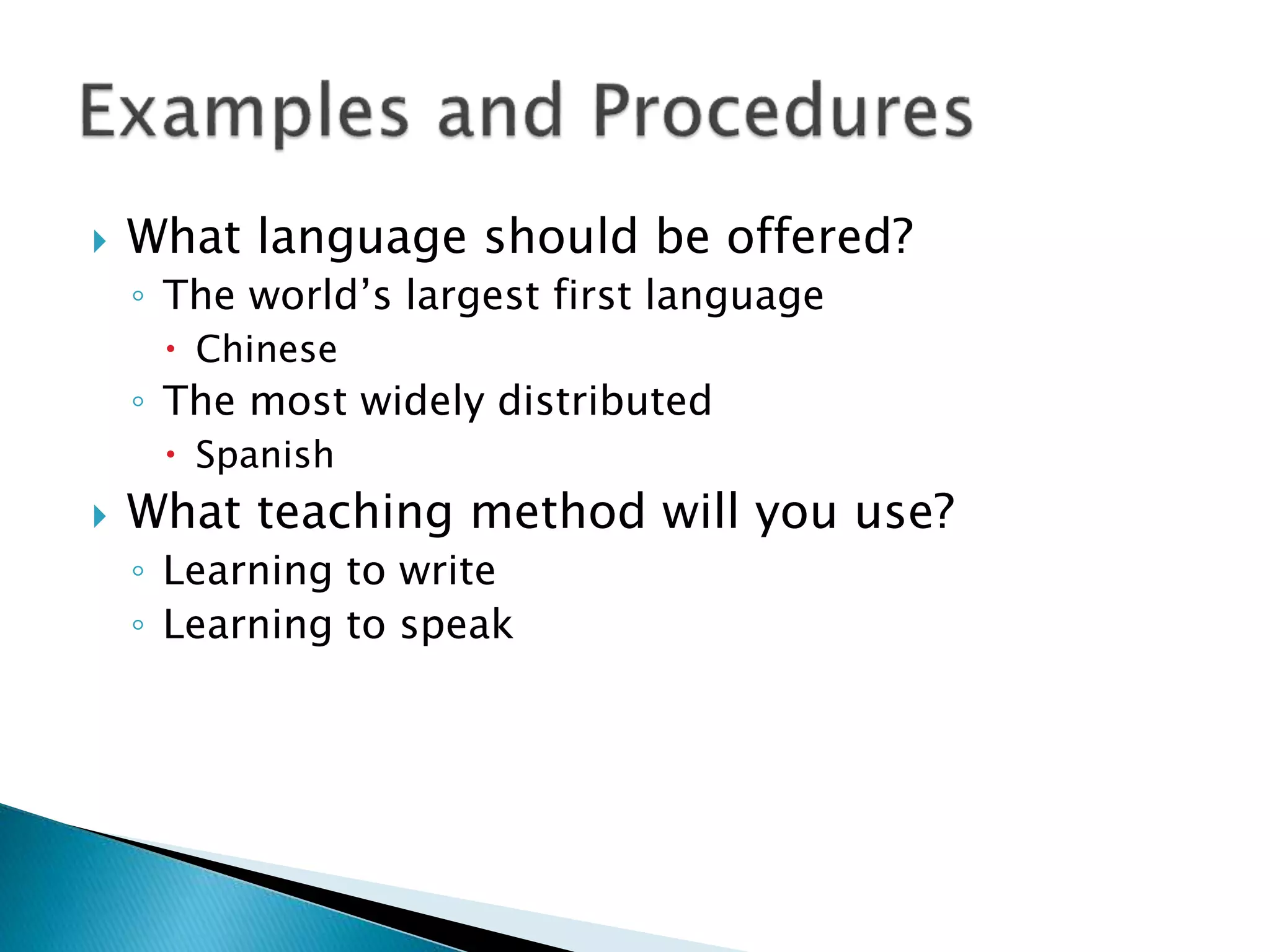  What language should be offered?
◦ The world’s largest first language
 Chinese
◦ The most widely distributed
 Spanish
 What teaching method will you use?
◦ Learning to write
◦ Learning to speak
 