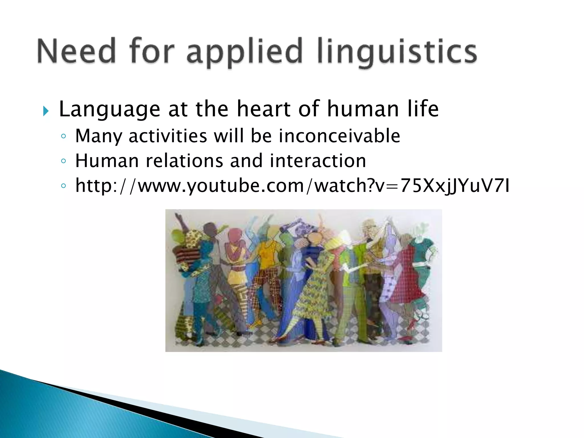  Language at the heart of human life
◦ Many activities will be inconceivable
◦ Human relations and interaction
◦ http://www.youtube.com/watch?v=75XxjJYuV7I
 
