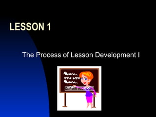 LESSON 1
The Process of Lesson Development I