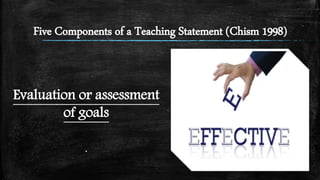 Five Components of a Teaching Statement (Chism 1998)
Evaluation or assessment
of goals
.
 