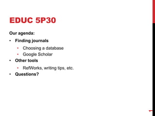 EDUC 5P30 Our agenda: ,[object Object],Choosing a database Google Scholar  ,[object Object],RefWorks, writing tips, etc. ,[object Object],1 
