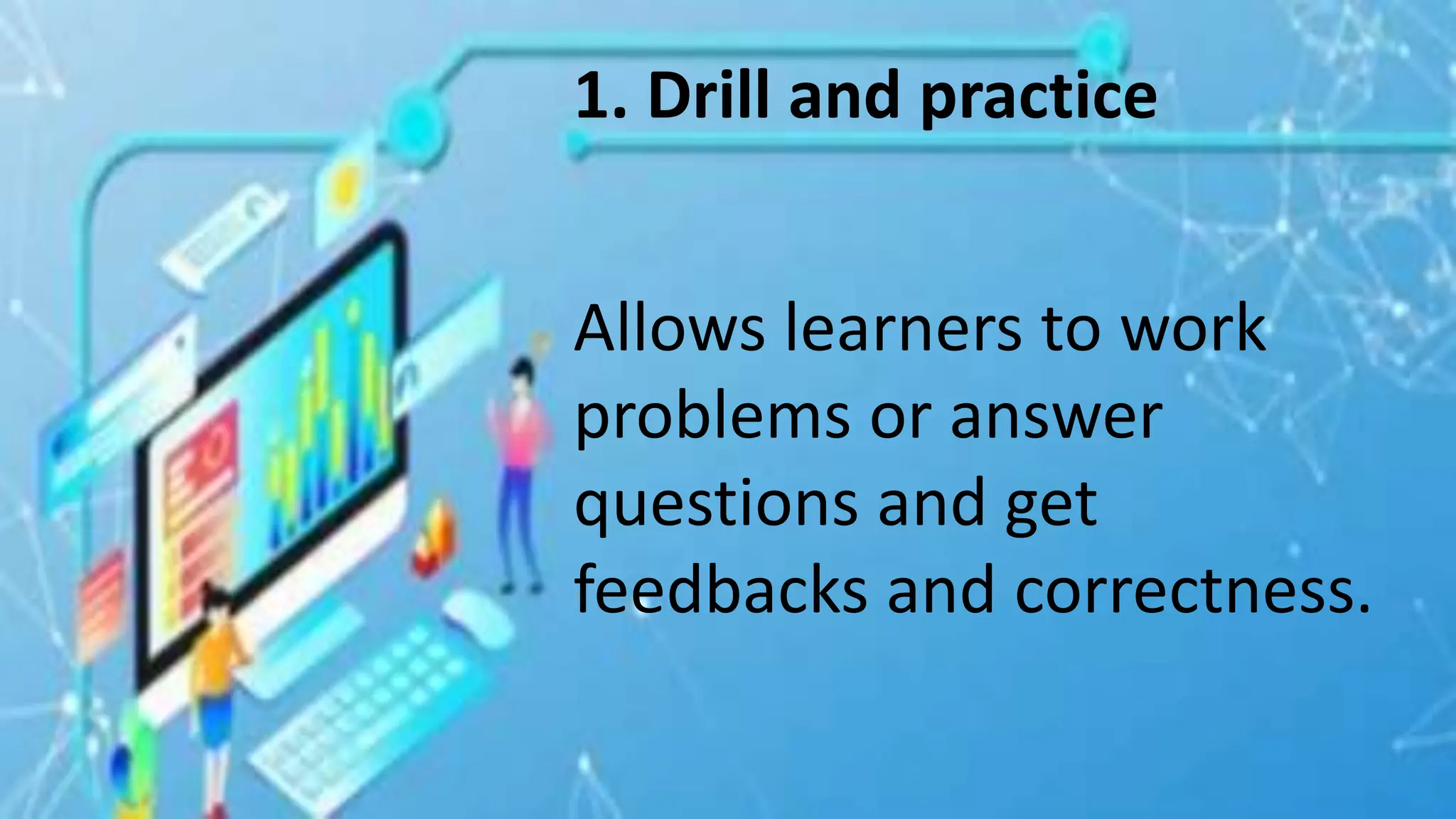 1. Drill and practice
Allows learners to work
problems or answer
questions and get
feedbacks and correctness.
 