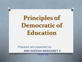 Principles of
Democratic of
Education
Prepared and presented by:
ANN SHEENA MARGARET C.
TAMPUS
 