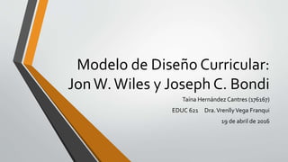 Modelo de Diseño Curricular:
JonW.Wiles y Joseph C. Bondi
Taína Hernández Cantres (176167)
EDUC 621 Dra.VrenllyVega Franqui
19 de abril de 2016
 