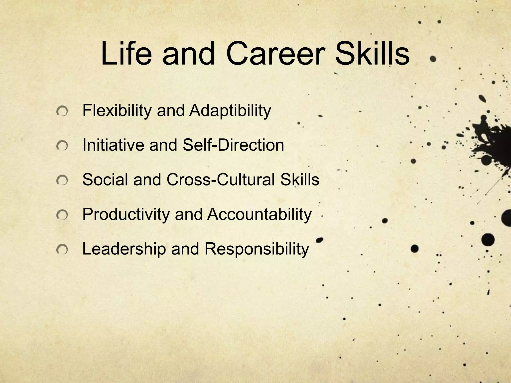 Life and Career Skills
Flexibility and Adaptibility

Initiative and Self-Direction

Social and Cross-Cultural Skills

Productivity and Accountability

Leadership and Responsibility
 