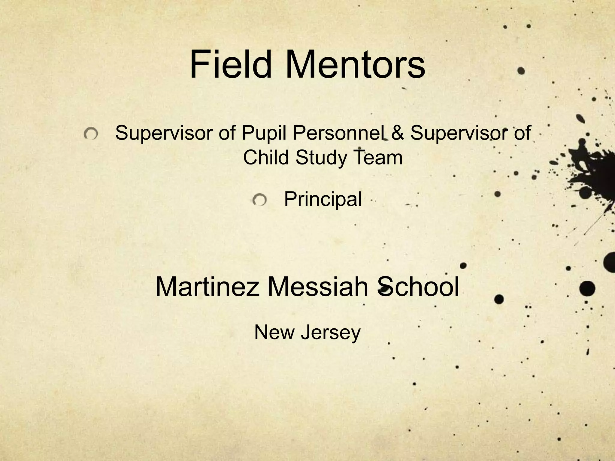 Field Mentors
Supervisor of Pupil Personnel & Supervisor of
              Child Study Team

                  Principal



    Martinez Messiah School
               New Jersey
 