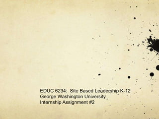 EDUC 6234: Site Based Leadership K-12
George Washington University
Internship Assignment #2
 