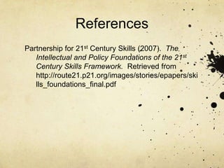 References
Partnership for 21st Century Skills (2007). The
   Intellectual and Policy Foundations of the 21st
   Century Skills Framework. Retrieved from
   http://route21.p21.org/images/stories/epapers/ski
   lls_foundations_final.pdf
 