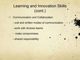 Learning and Innovation Skills
           (cont.)
Communication and Collaboration

- oral and written modes of communication

- work with diverse teams

- make compromises

- shared responsibility
 
