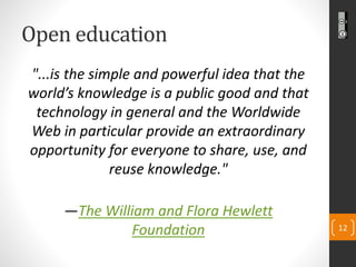 Open education 
"...is the simple and powerful idea that the world’s knowledge is a public good and that technology in gen...