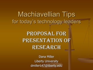 Machiavellian Tips
for today’s technology leaders

Proposal for
presentation of
research
Dana Miller
Liberty University
dmiller147@liberty.edu

 