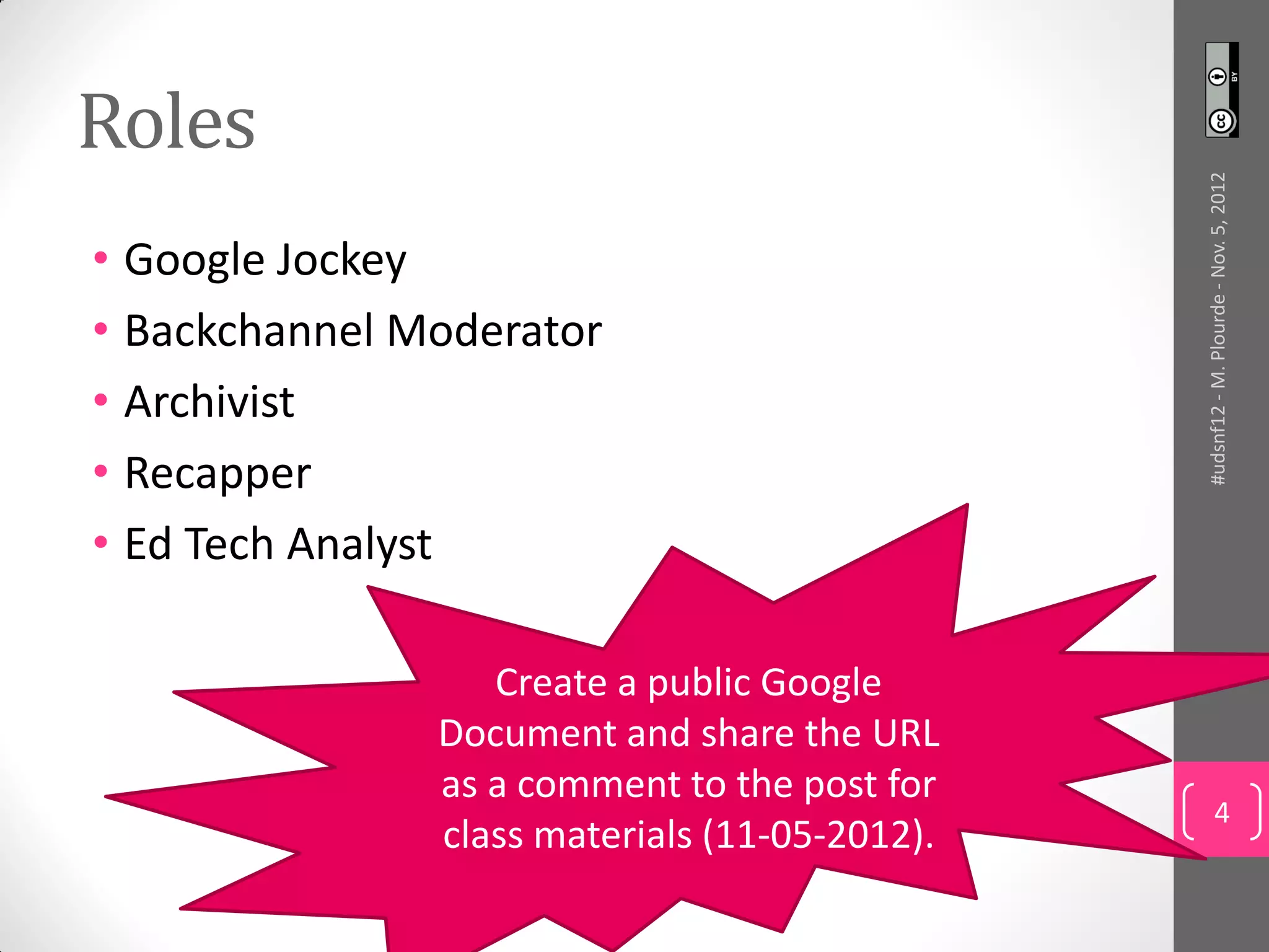 Roles




                                               #udsnf12 - M. Plourde - Nov. 5, 2012
• Google Jockey
• Backchannel Moderator
• Archivist
• Recapper
• Ed Tech Analyst

                  Create a public Google
               Document and share the URL
               as a comment to the post for
                                                        4
               class materials (11-05-2012).
 