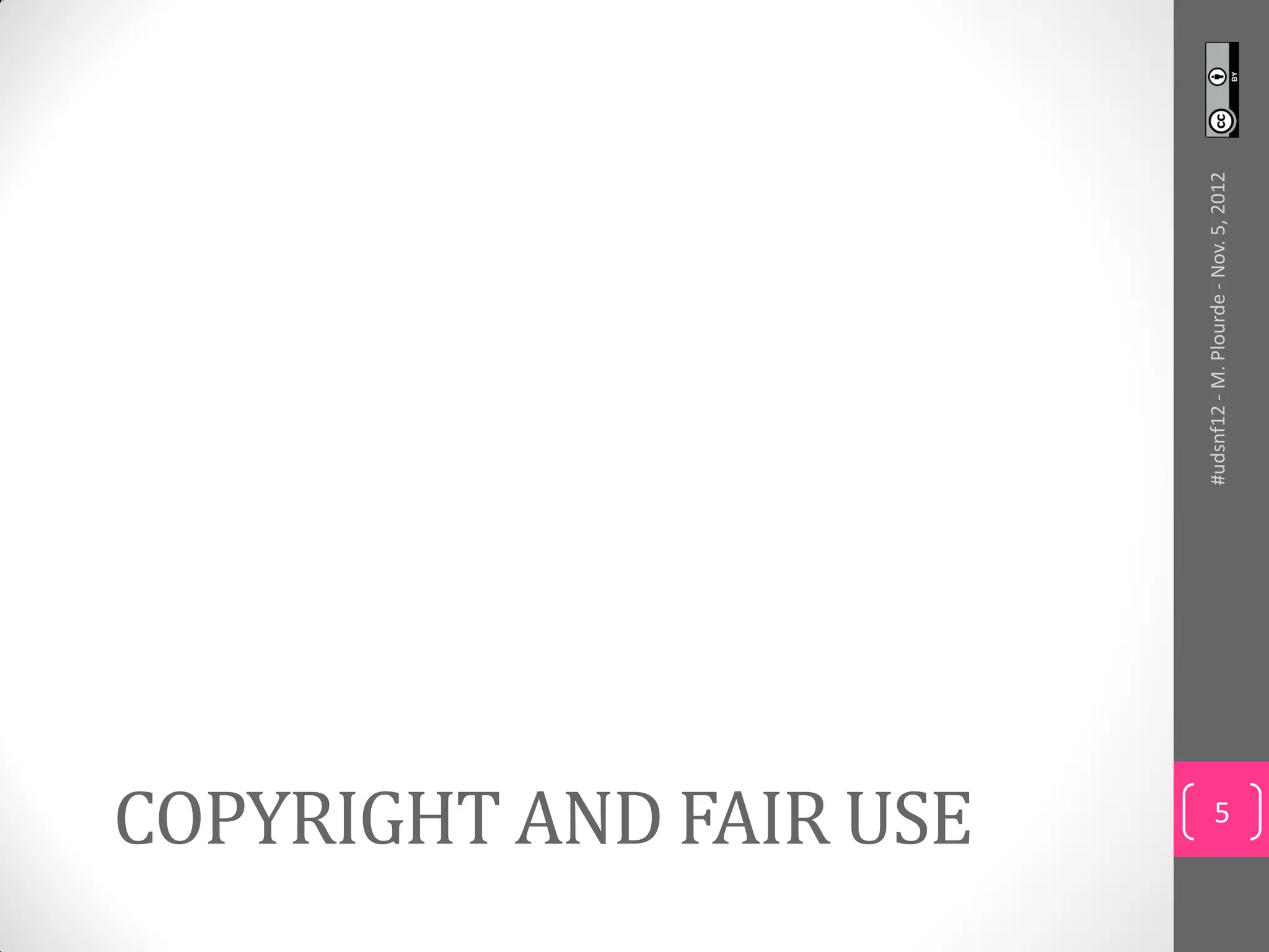 COPYRIGHT AND FAIR USE



                         #udsnf12 - M. Plourde - Nov. 5, 2012
       5
 