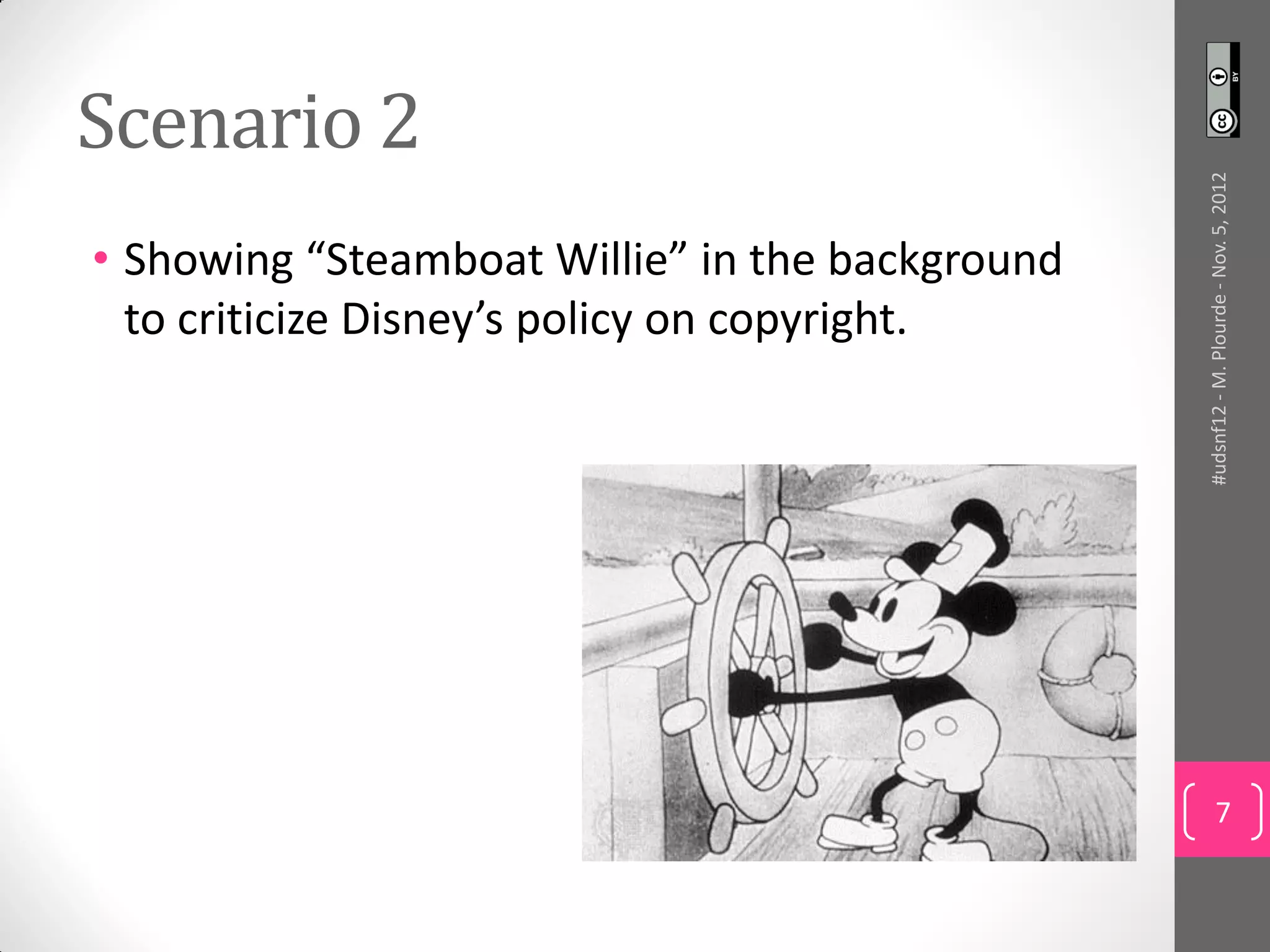 Scenario 2




                                                 #udsnf12 - M. Plourde - Nov. 5, 2012
• Showing “Steamboat Willie” in the background
  to criticize Disney’s policy on copyright.




                                                          7
 