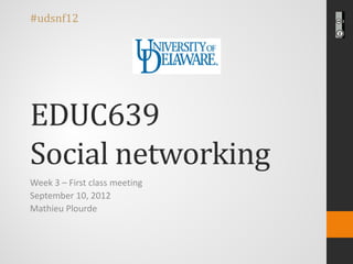 #udsnf12




EDUC639
Social networking
Week 3 – First class meeting
September 10, 2012
Mathieu Plourde
 