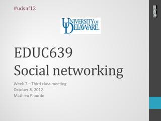 #udsnf12




EDUC639
Social networking
Week 7 – Third class meeting
October 8, 2012
Mathieu Plourde
 