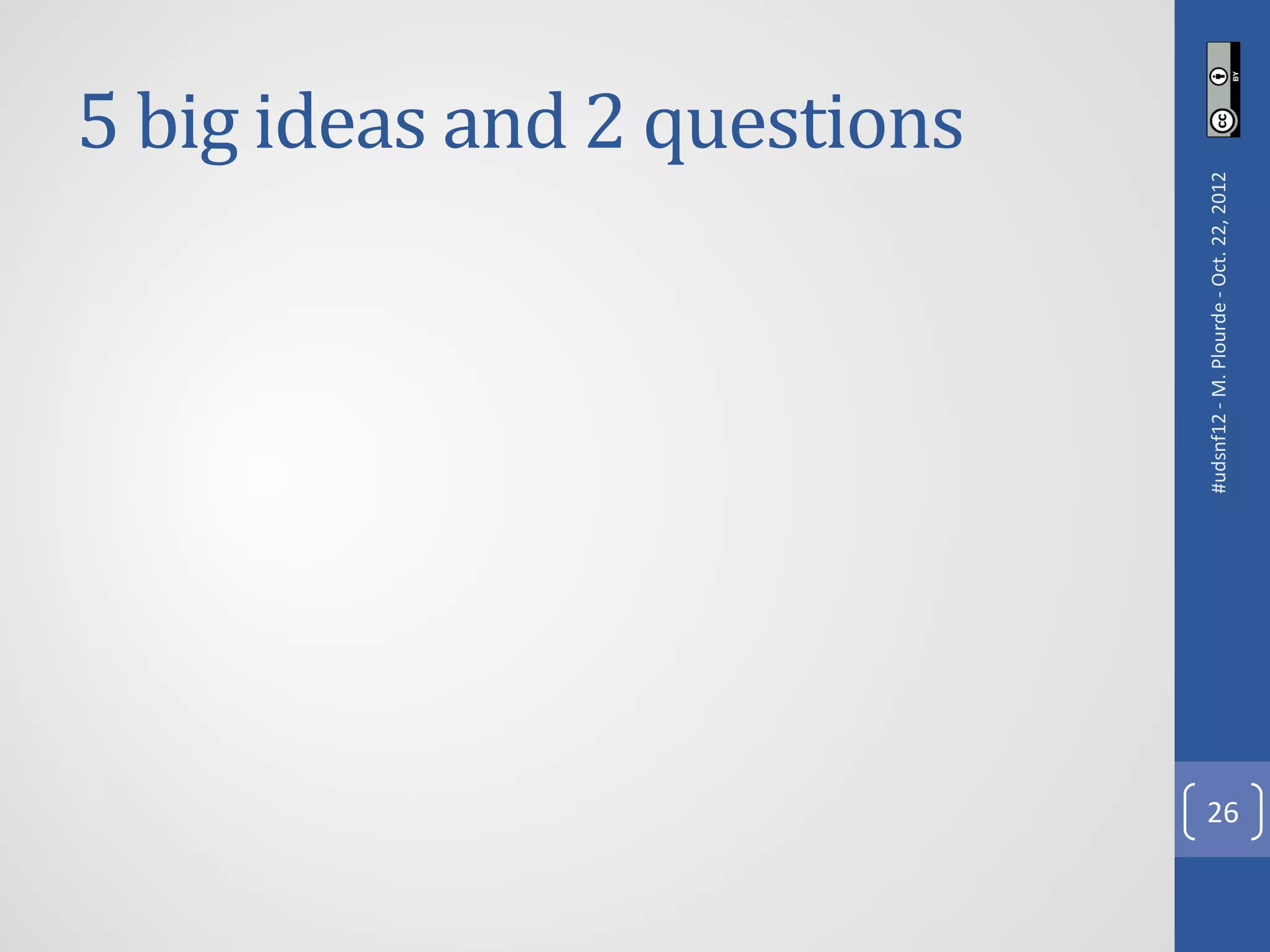 5 big ideas and 2 questions




     #udsnf12 - M. Plourde - Oct. 22, 2012
26
 
