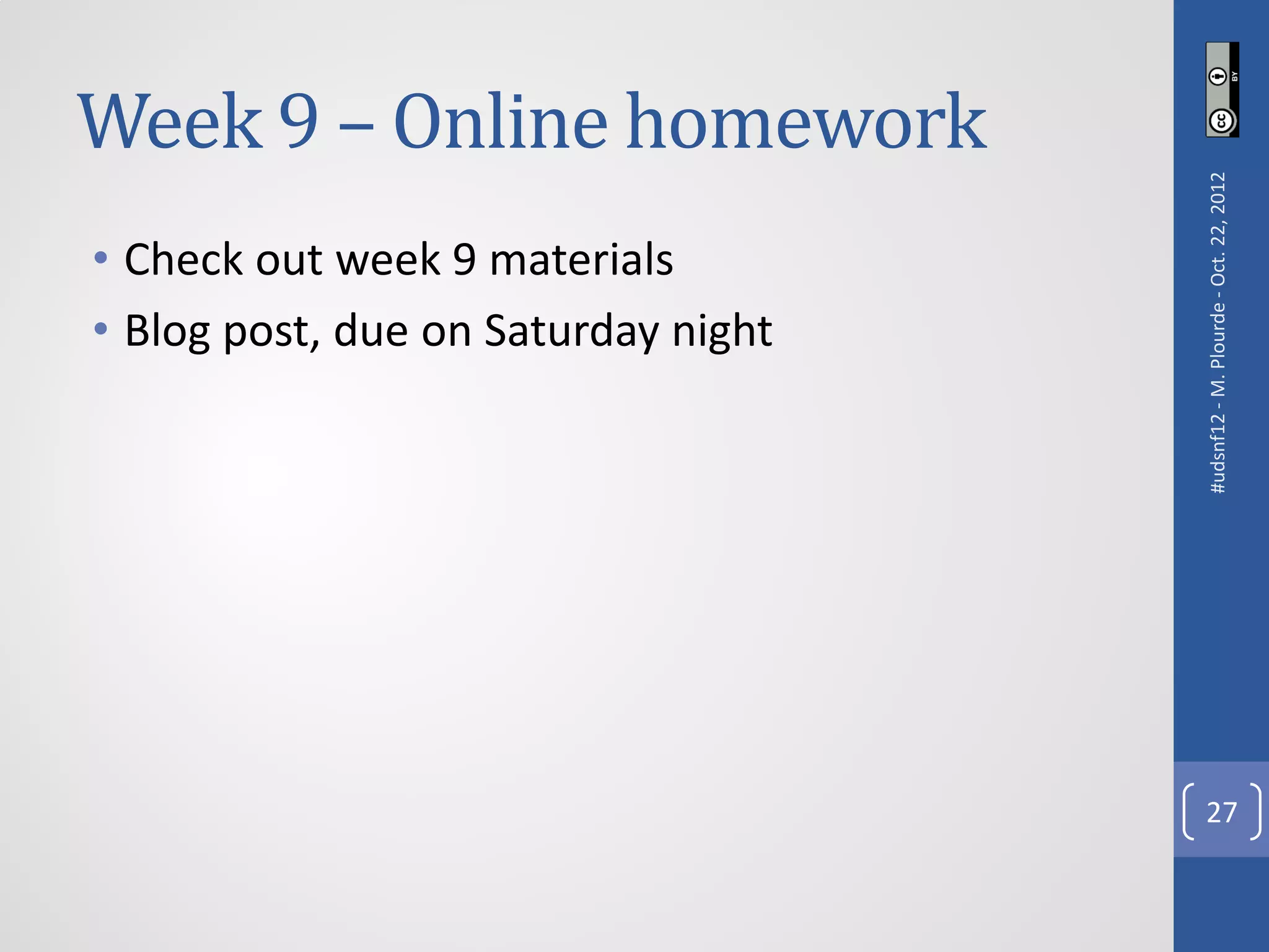 Week 9 – Online homework




                                     #udsnf12 - M. Plourde - Oct. 22, 2012
• Check out week 9 materials
• Blog post, due on Saturday night




                                       27
 