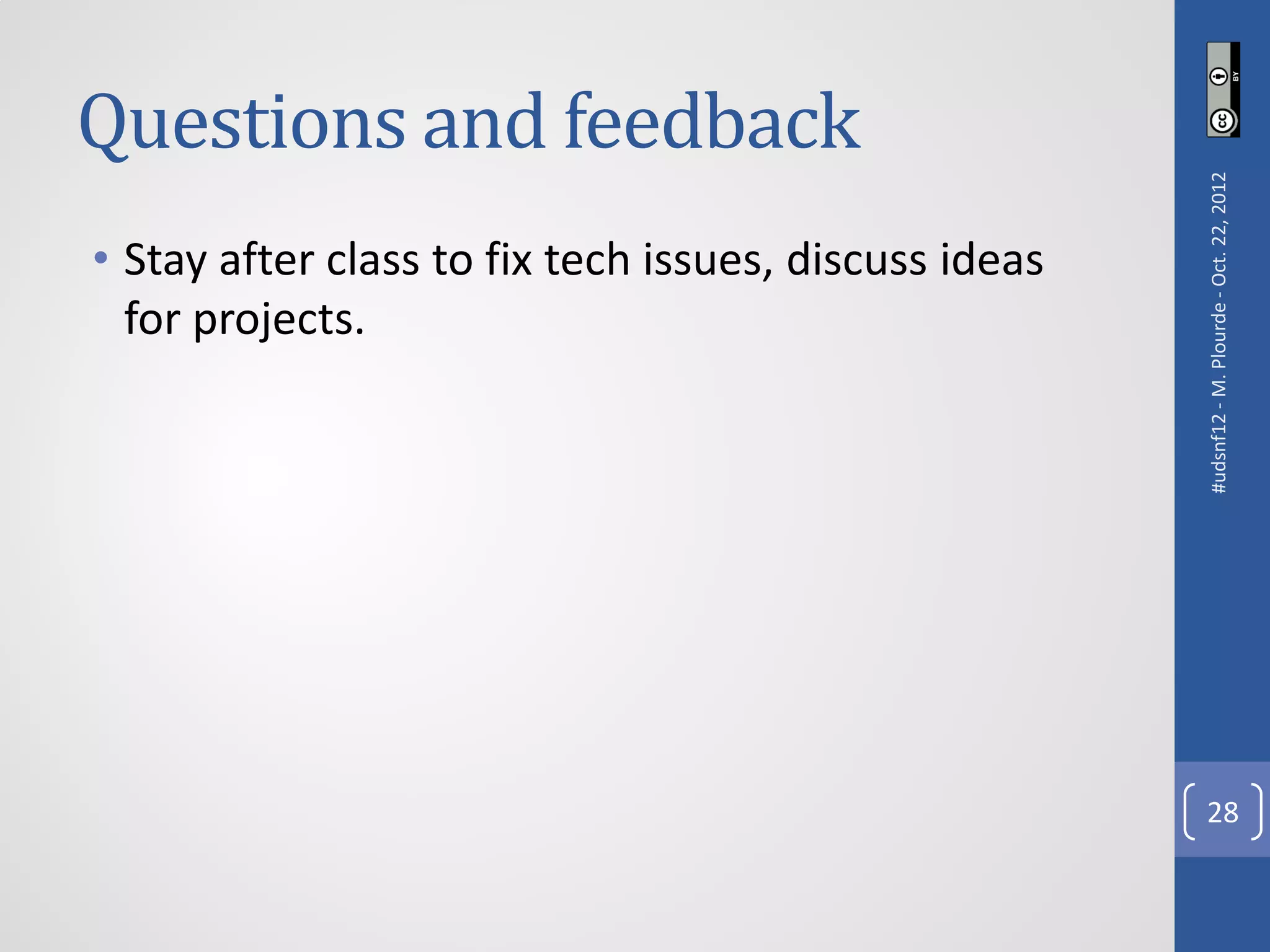 Questions and feedback




                                                       #udsnf12 - M. Plourde - Oct. 22, 2012
• Stay after class to fix tech issues, discuss ideas
  for projects.




                                                         28
 
