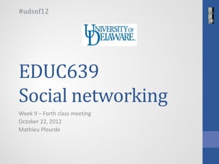 #udsnf12




EDUC639
Social networking
Week 9 – Forth class meeting
October 22, 2012
Mathieu Plourde
 