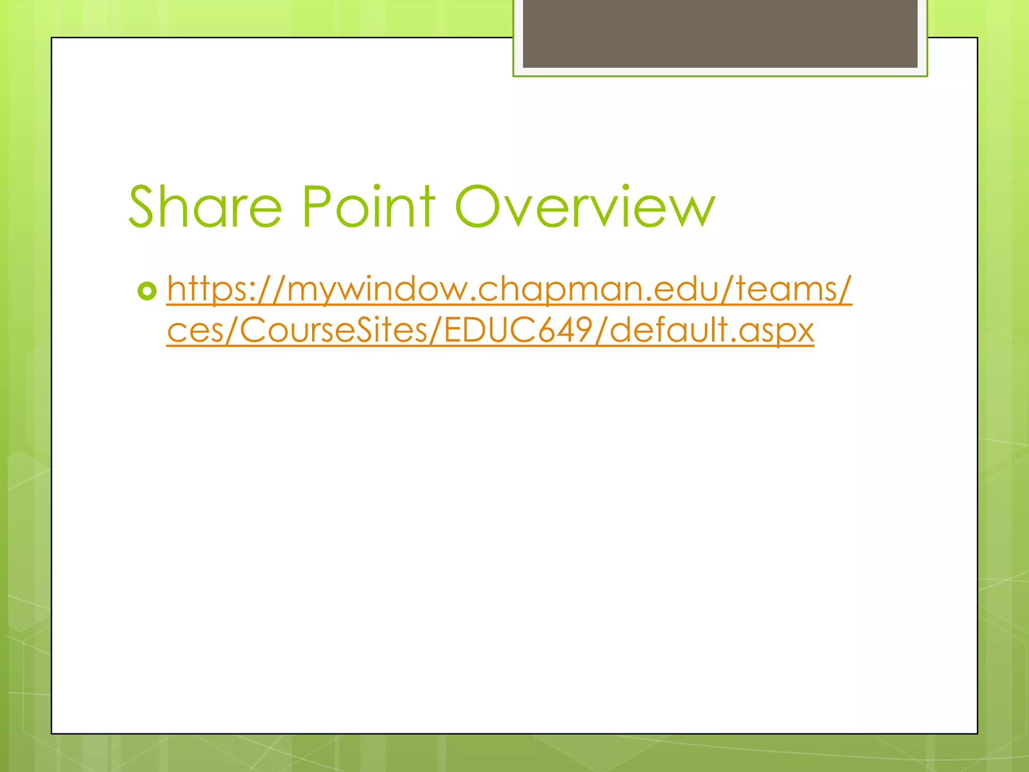 Share Point Overview
 https://mywindow.chapman.edu/teams/
 ces/CourseSites/EDUC649/default.aspx
 