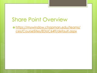 Share Point Overview
 https://mywindow.chapman.edu/teams/
 ces/CourseSites/EDUC649/default.aspx
 