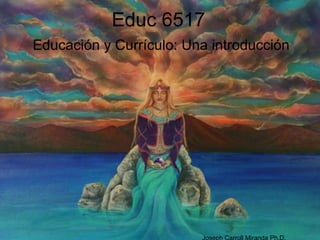 Educ 6517
Educación y Currículo: Una introducción

Joseph Carroll Miranda Ph.D.

 