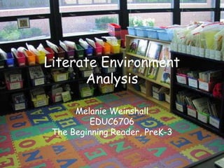 Literate Environment
Analysis
Melanie Weinshall
EDUC6706
The Beginning Reader, PreK-3
 