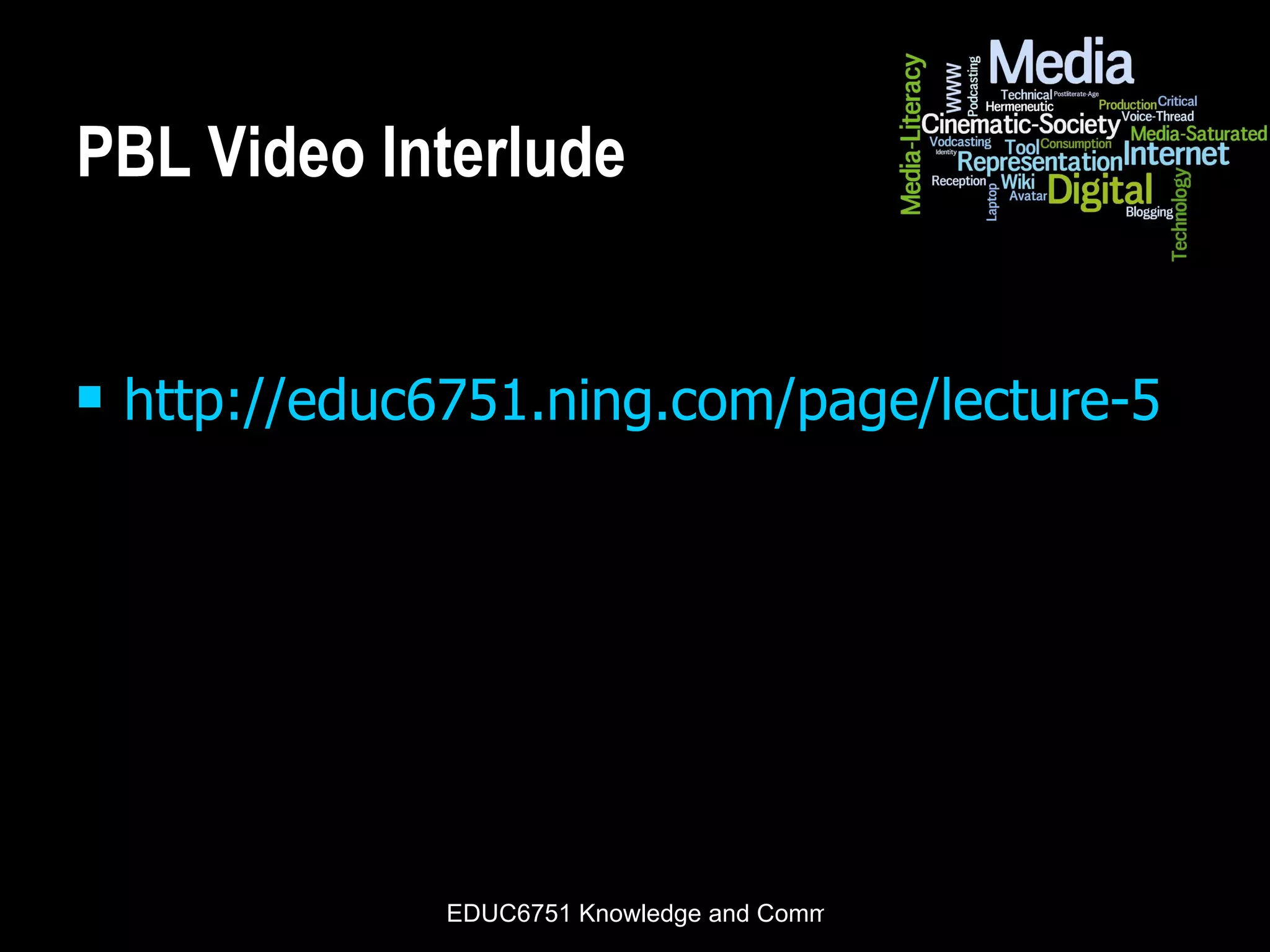 PBL Video Interlude http://educ6751.ning.com/page/lecture-5 