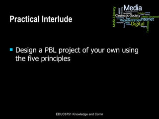 Practical Interlude Design a PBL project of your own using the five principles 
