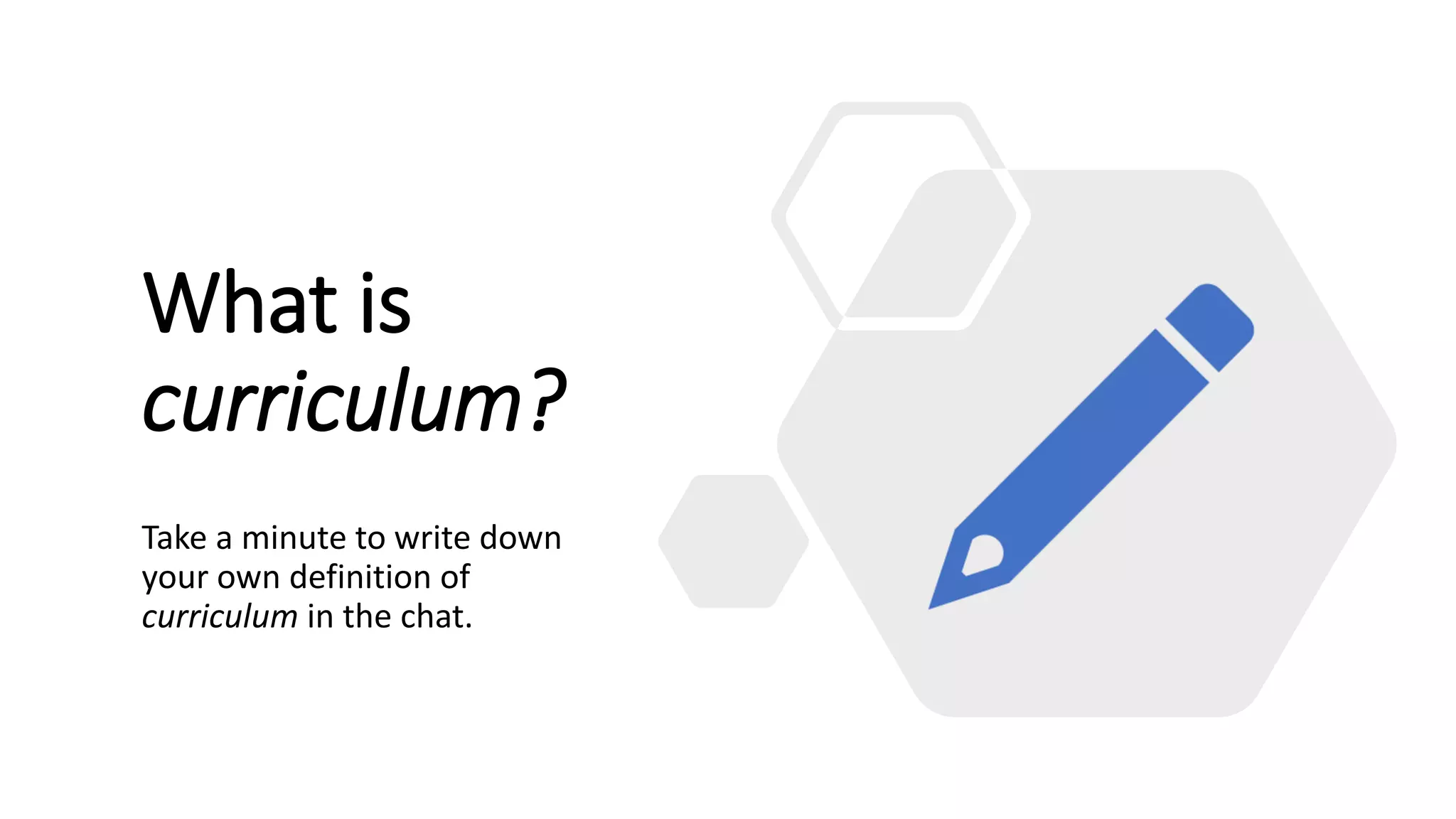 What is
curriculum?
Take a minute to write down
your own definition of
curriculum in the chat.
 