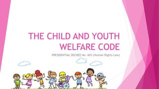 THE CHILD AND YOUTH
WELFARE CODE
PRESIDENTIAL DECREE No. 603 (Human Rights Law)
 