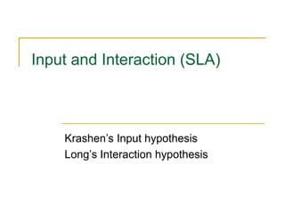Input and Interaction (SLA)

Krashen’s Input hypothesis
Long’s Interaction hypothesis

 