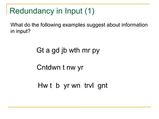 Redundancy in Input (1)
What do the following examples suggest about information
in input?

Gt a gd jb wth mr py
Cntdwn t nw yr
Hw t b yr wn trvl gnt

 