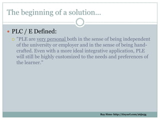The beginning of a solution…

 PLC / E Defined:
   quot;PLE are very personal both in the sense of being independent
   ...