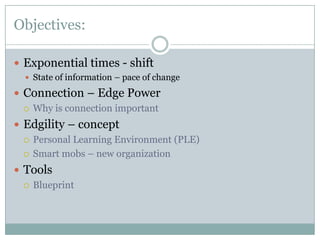 Objectives:

 Exponential times - shift
   State of information – pace of change

 Connection – Edge Power
   Why is c...