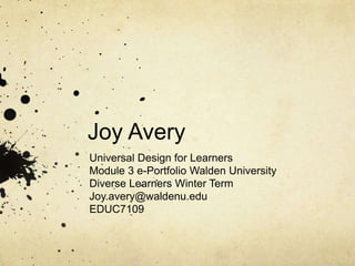 Joy Avery
Universal Design for Learners
Module 3 e-Portfolio Walden University
Diverse Learners Winter Term
Joy.avery@wald...