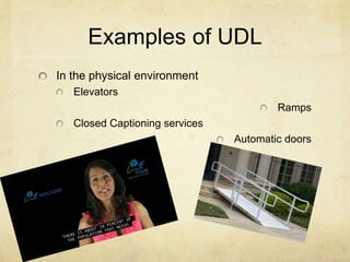Examples of UDL
In the physical environment
Elevators
Ramps
Closed Captioning services
Automatic doors
 