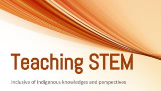 Teaching STEM
inclusive of Indigenous knowledges and perspectives
 