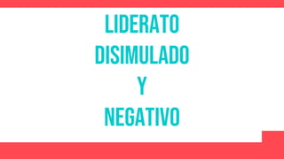 Liderato
disimulado
y
negativo
 