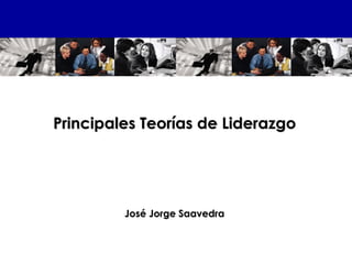 Principales Teorías de Liderazgo
Principales Teorías de Liderazgo
José Jorge Saavedra
José Jorge Saavedra
 