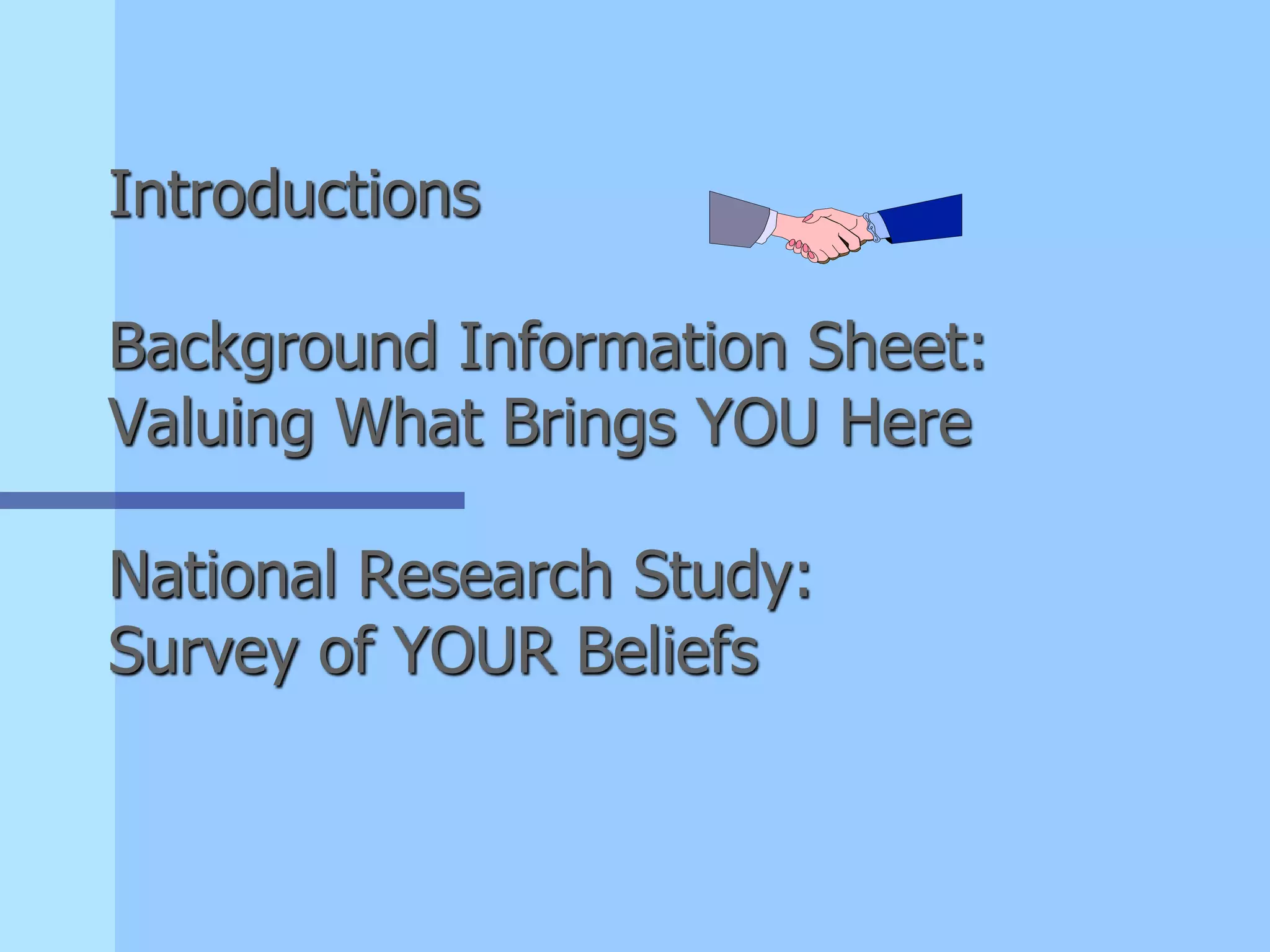 Introductions
Background Information Sheet:
Valuing What Brings YOU Here
National Research Study:
Survey of YOUR Beliefs
 