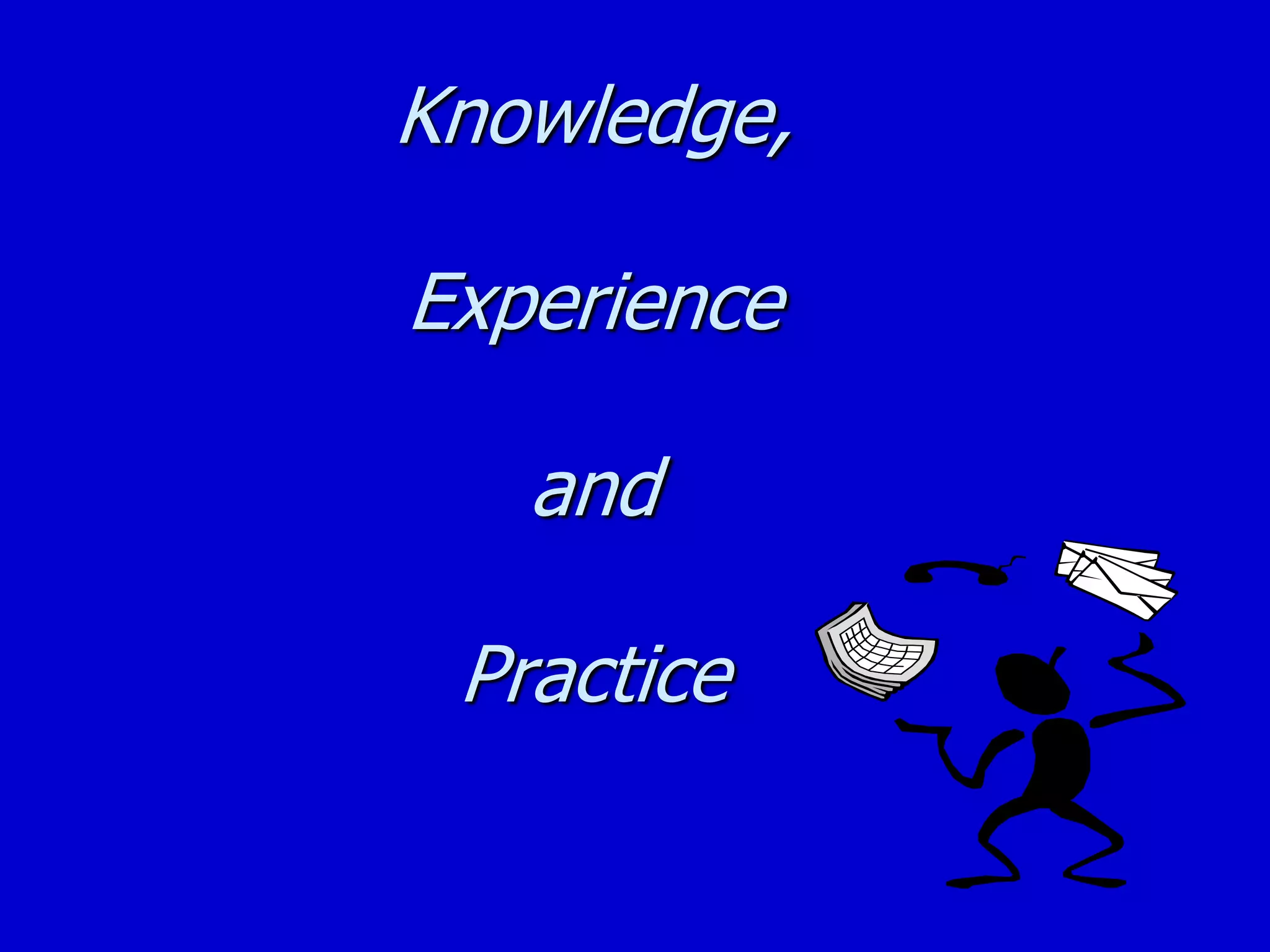 Knowledge,
Experience
and
Practice
 