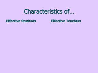 Characteristics of…
Effective Students Effective Teachers
 