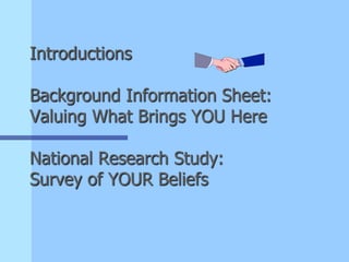 Introductions
Background Information Sheet:
Valuing What Brings YOU Here
National Research Study:
Survey of YOUR Beliefs
 